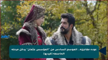 عودة مفاجئة.. الموسم السادس من “المؤسس عثمان” يدخل مرحلة الحاسمة (فيديو)